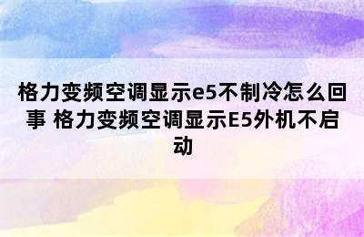 格力变频空调显示e5不制冷怎么回事 格力变频空调显示E5外机不启动